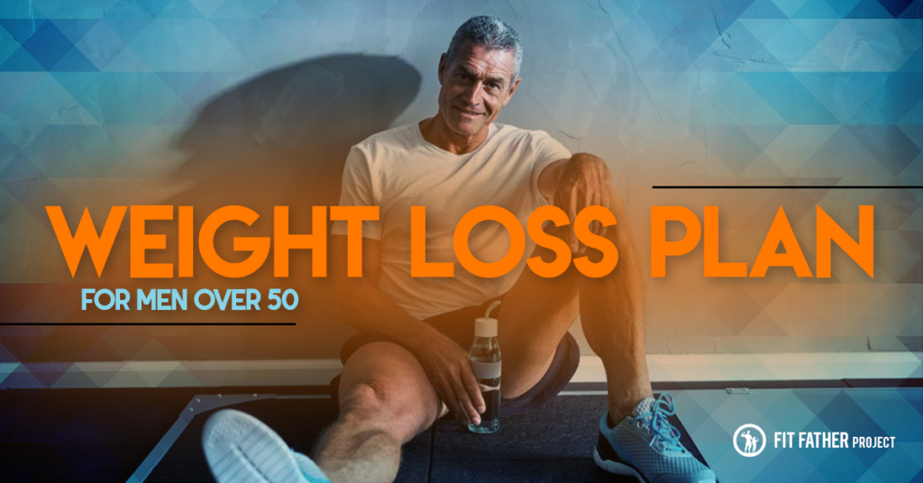 The Ultimate Weight Loss Plan for Men Over 50 | The Fit Father Project