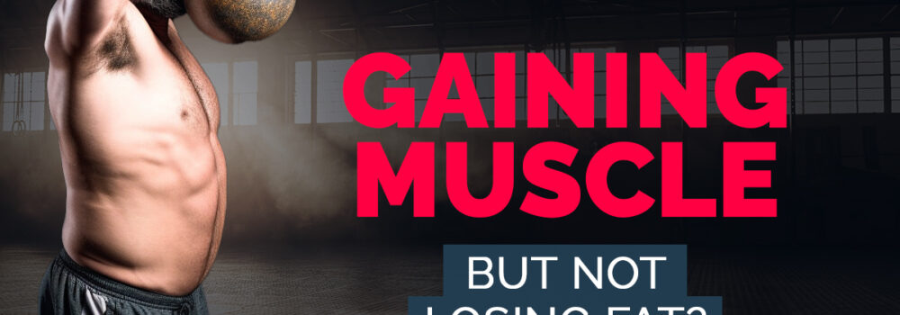 gaining muscle but not losing fat